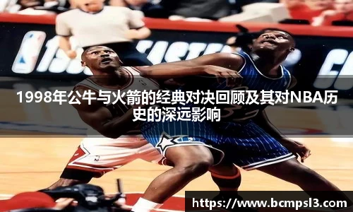 1998年公牛与火箭的经典对决回顾及其对NBA历史的深远影响