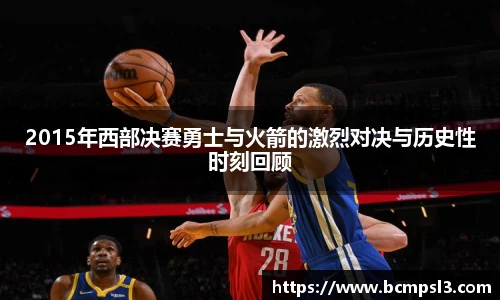 2015年西部决赛勇士与火箭的激烈对决与历史性时刻回顾