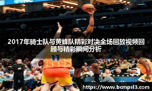 2017年骑士队与黄蜂队精彩对决全场回放视频回顾与精彩瞬间分析