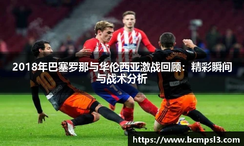 2018年巴塞罗那与华伦西亚激战回顾：精彩瞬间与战术分析