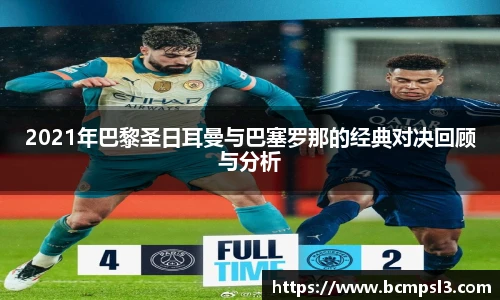 2021年巴黎圣日耳曼与巴塞罗那的经典对决回顾与分析