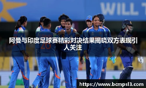 阿曼与印度足球赛精彩对决结果揭晓双方表现引人关注