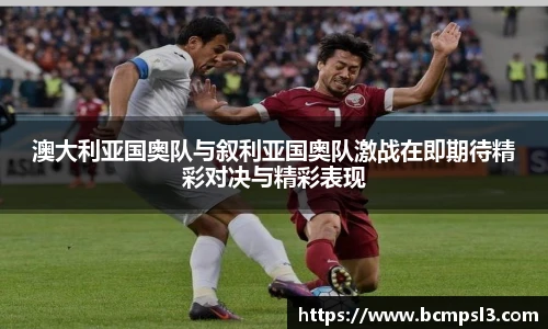 澳大利亚国奥队与叙利亚国奥队激战在即期待精彩对决与精彩表现