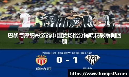 巴黎与摩纳哥激战中国赛场比分揭晓精彩瞬间回顾