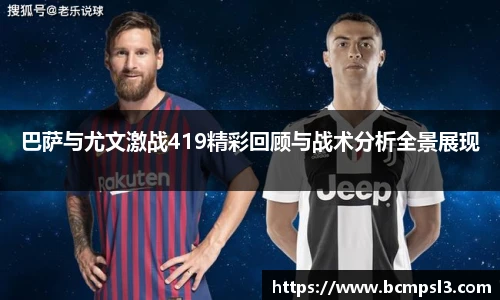 巴萨与尤文激战419精彩回顾与战术分析全景展现